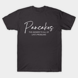 Pancakes: The Answer To All Of Life's Problems T-Shirt